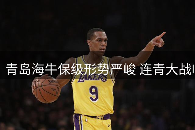 青岛海牛保级形势严峻 连青大战临阵缺将考验大